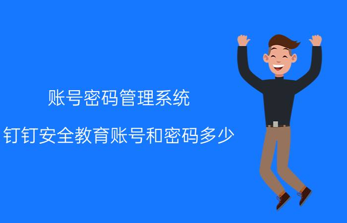 账号密码管理系统 钉钉安全教育账号和密码多少？